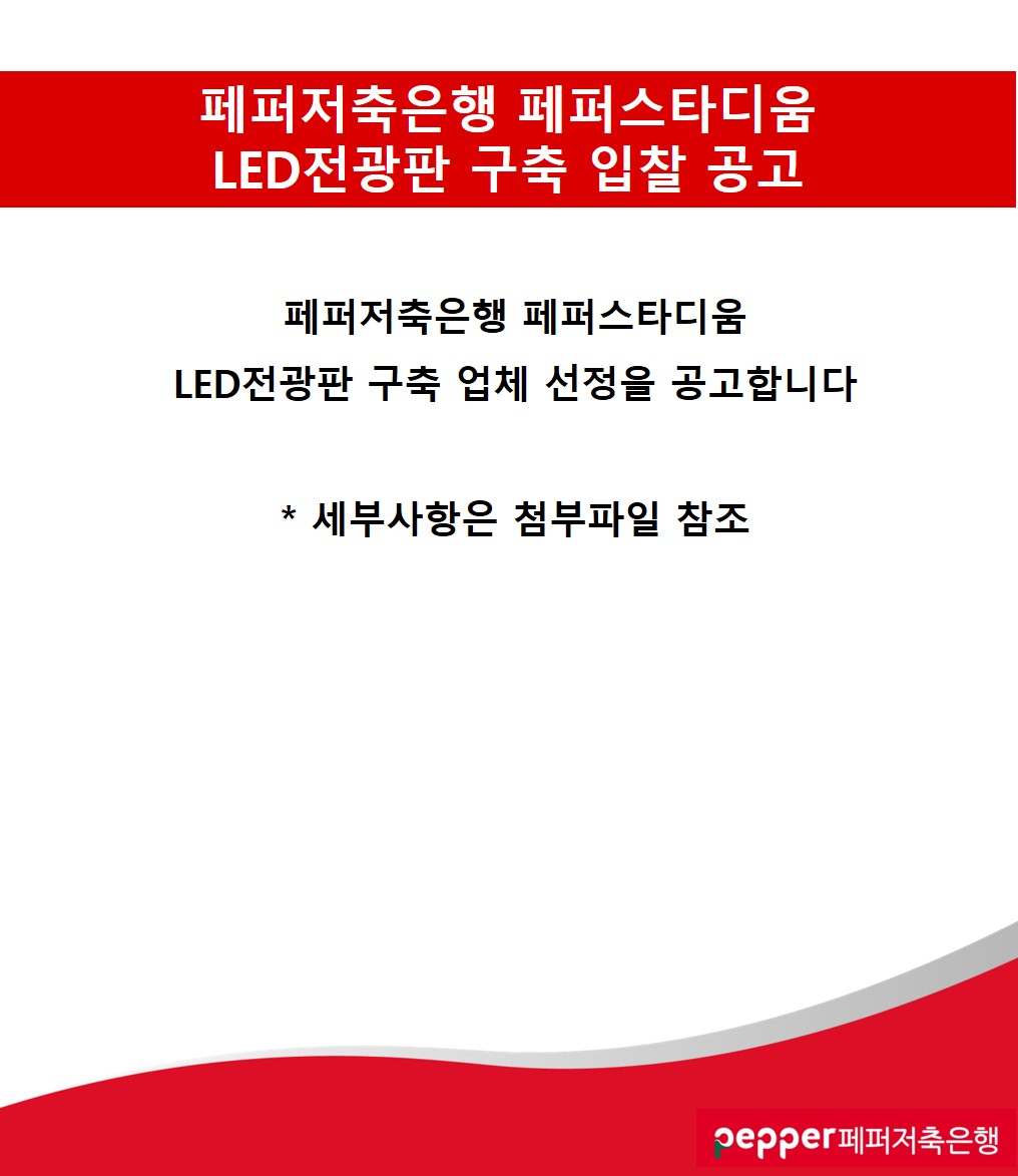 페퍼저축은행 페퍼스타디움
LED전광판 구축 입찰 공고
페퍼저축은행 페퍼스타디움
LED전광판 구축 업체 선정을 공고합니다
*
세부사항은 첨부파일 참조
pepper페퍼저축은행