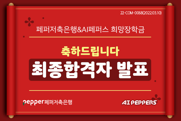 22-COM-0068(202203.10)
페퍼저축은행&AI페퍼스 희망장학금
축하드립니다
최종합격자 발표
pepper 페퍼저축은행
AIPEPPERS