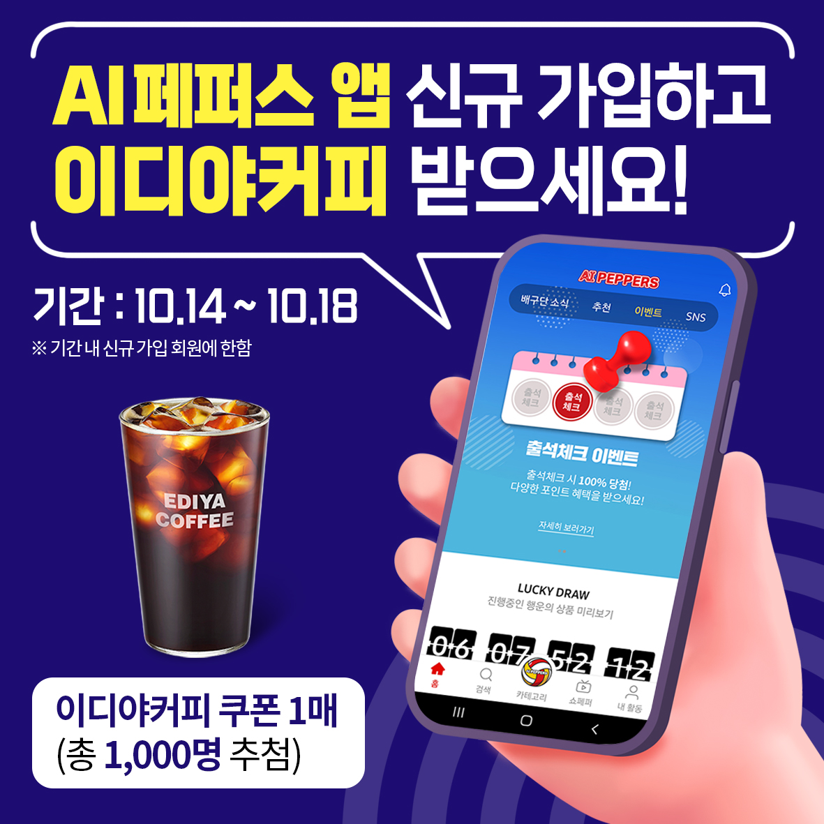 AI페퍼스 앱 신규 가입하고이디야커피 받으세요!기간 : 10.14~10.18※기간내 신규가입 회원에 한함이디야커피 쿠폰 1매(총 1,000명 추첨)